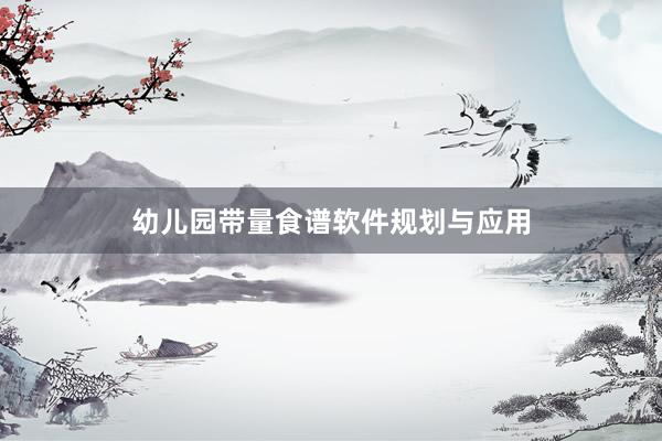 幼儿园带量食谱软件规划与应用